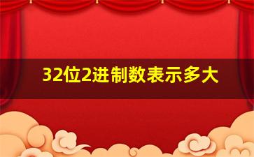 32位2进制数表示多大