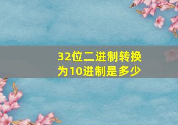 32位二进制转换为10进制是多少