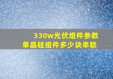 330w光伏组件参数单晶硅组件多少块串联