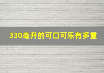 330毫升的可口可乐有多重