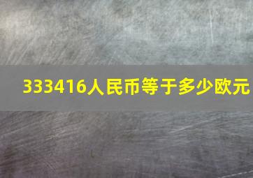 333416人民币等于多少欧元