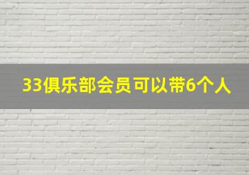 33俱乐部会员可以带6个人