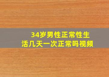 34岁男性正常性生活几天一次正常吗视频