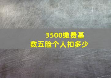 3500缴费基数五险个人扣多少