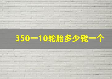 350一10轮胎多少钱一个