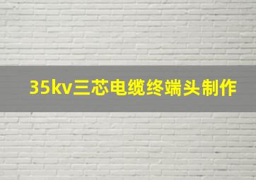 35kv三芯电缆终端头制作