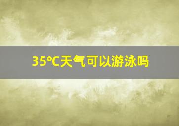 35℃天气可以游泳吗