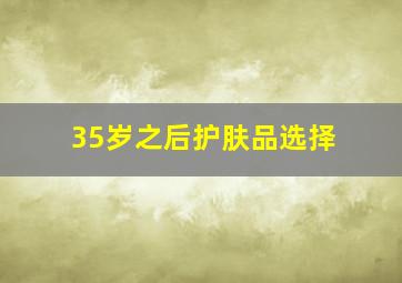 35岁之后护肤品选择