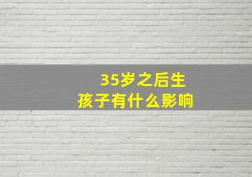 35岁之后生孩子有什么影响