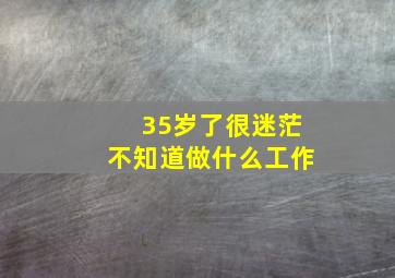 35岁了很迷茫不知道做什么工作