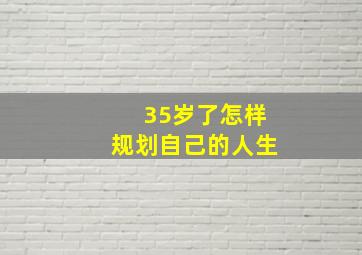 35岁了怎样规划自己的人生