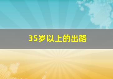 35岁以上的出路