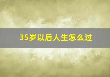 35岁以后人生怎么过