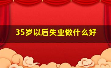 35岁以后失业做什么好