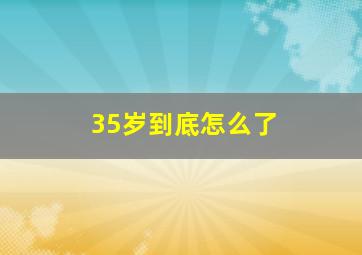 35岁到底怎么了