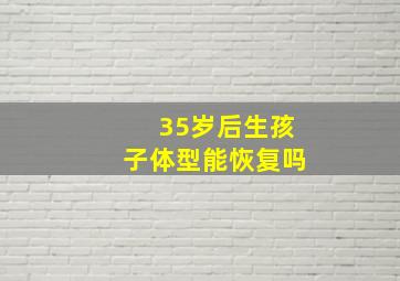 35岁后生孩子体型能恢复吗