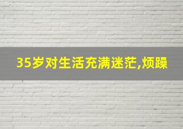 35岁对生活充满迷茫,烦躁