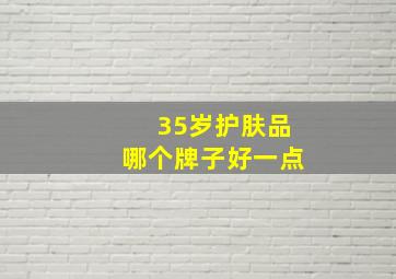 35岁护肤品哪个牌子好一点