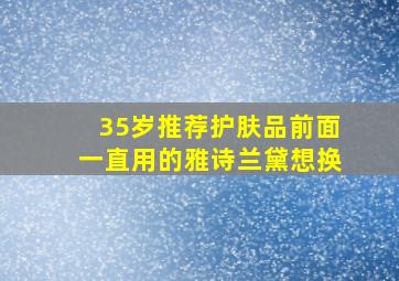 35岁推荐护肤品前面一直用的雅诗兰黛想换