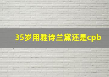 35岁用雅诗兰黛还是cpb