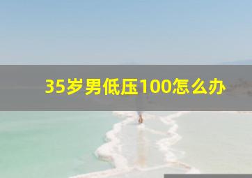 35岁男低压100怎么办