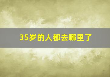 35岁的人都去哪里了