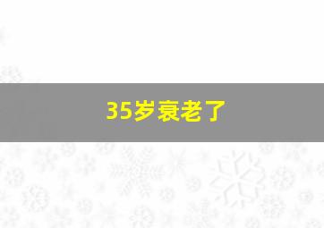 35岁衰老了