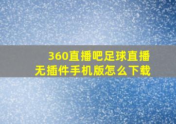 360直播吧足球直播无插件手机版怎么下载