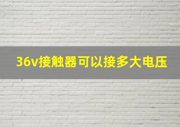 36v接触器可以接多大电压