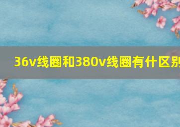 36v线圈和380v线圈有什区别