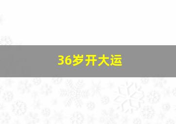 36岁开大运