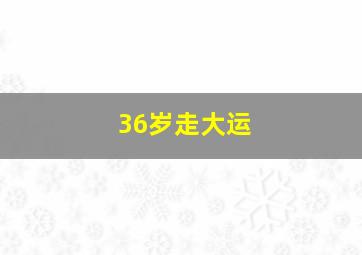 36岁走大运