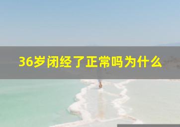 36岁闭经了正常吗为什么