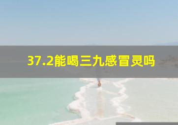 37.2能喝三九感冒灵吗