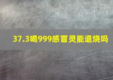 37.3喝999感冒灵能退烧吗