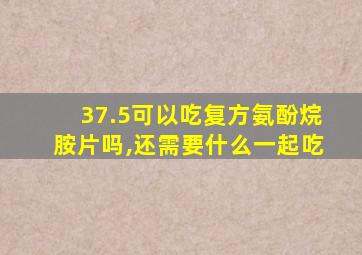 37.5可以吃复方氨酚烷胺片吗,还需要什么一起吃