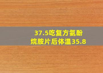 37.5吃复方氨酚烷胺片后体温35.8