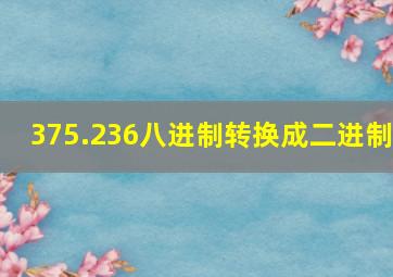 375.236八进制转换成二进制