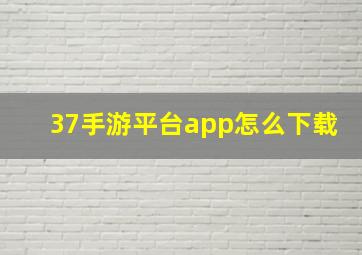 37手游平台app怎么下载