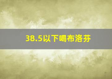 38.5以下喝布洛芬