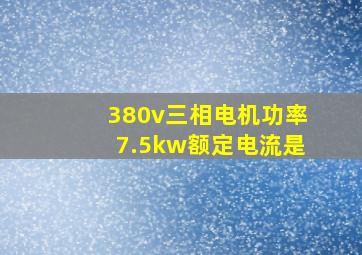 380v三相电机功率7.5kw额定电流是