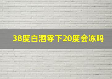 38度白酒零下20度会冻吗