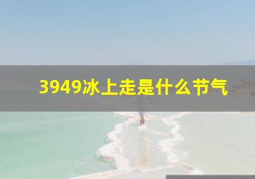 3949冰上走是什么节气