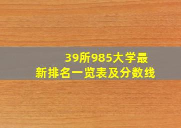 39所985大学最新排名一览表及分数线