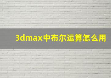 3dmax中布尔运算怎么用