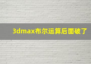 3dmax布尔运算后面破了