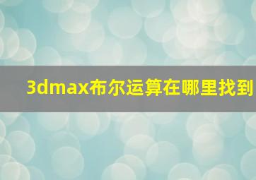 3dmax布尔运算在哪里找到