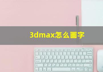 3dmax怎么画字