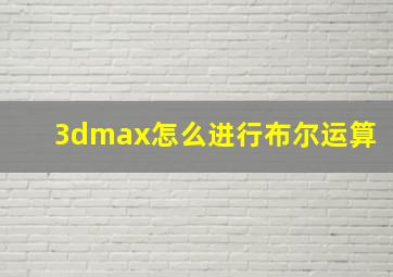 3dmax怎么进行布尔运算