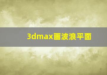 3dmax画波浪平面